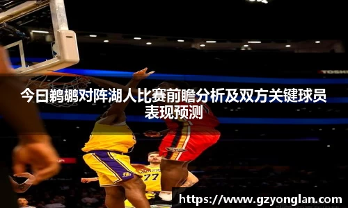 今曰鹈鹕对阵湖人比赛前瞻分析及双方关键球员表现预测