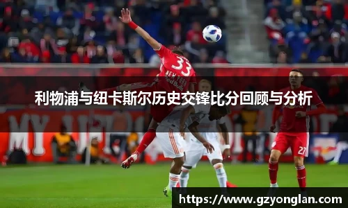 利物浦与纽卡斯尔历史交锋比分回顾与分析